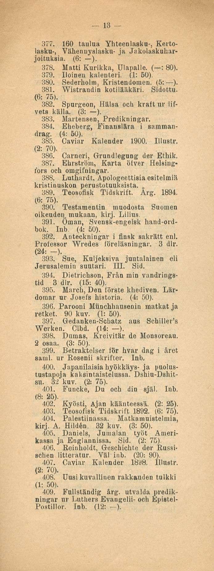 13 377. 160 taulua Yhteenlasku-, Kertolasku-, Vähennyslasku- ja Jakolaskuharjoituksia. (6: ). 378. Matti Kurikka, Ulapalle. ( : 80). 379. Iloinen kalenteri. 380. Sederholm, Kristendomen. (5: ). 381.