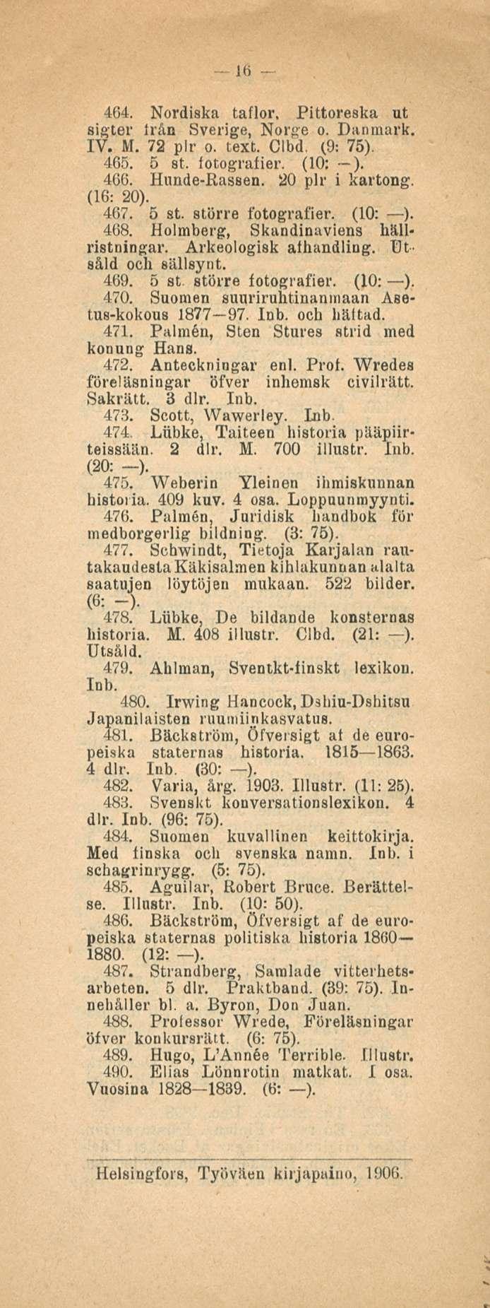 16 464. Nordiska taflor, Pittoreska ut sigter Irån Sverige, Norge o. Danmark. IV. M. 72 plr o. text. Clbd, (9: 75). 465. 5 st. fotografier. (10: ). 466. Hunde-Rassen. 20 plr i kartong. (16: 20). 467.