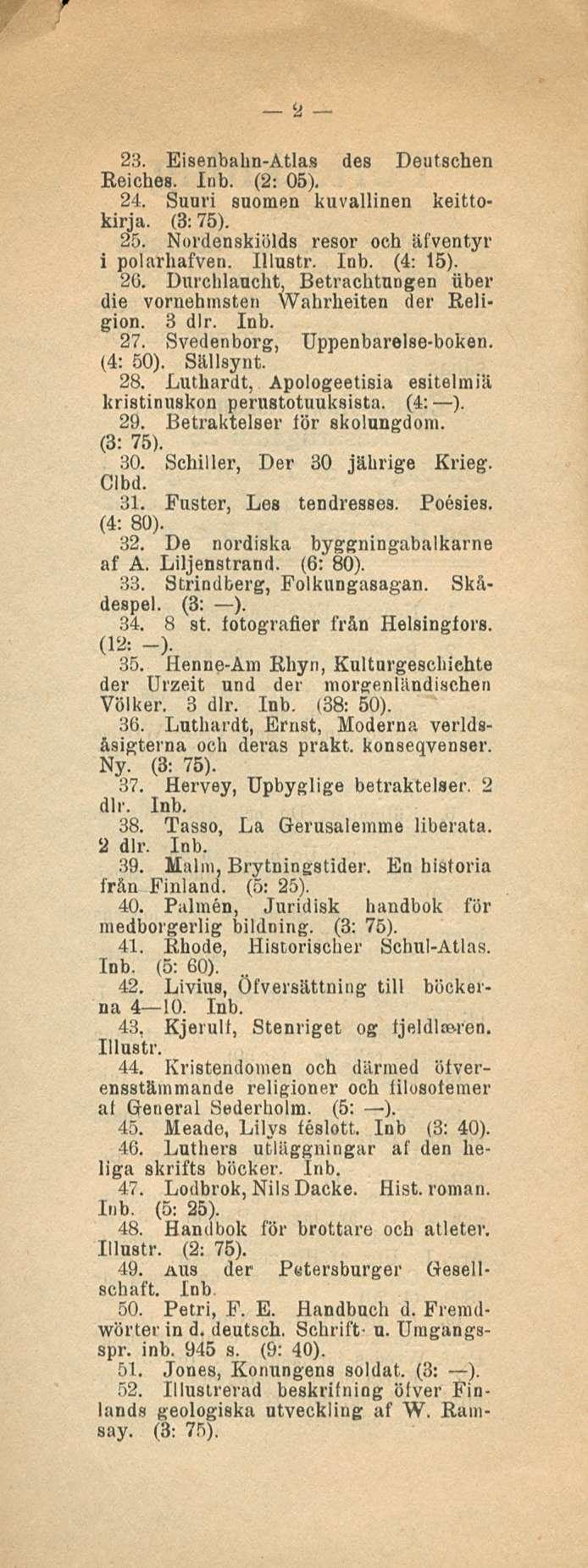 2 23. Eisenbahn-Atlas des Deutschen Reiches. Inb. (2: 05). 24. Suuri suomen kuvallinen keittokirja. (B; 75). 25. Nordenskiölds resor och äfventyr i polarhafven. Illustr. Inb. (4: 15). 26.