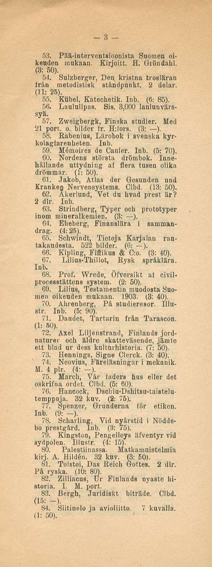 3 53. Pää-interventsioonista Suomen oikeuden mukaan. Kirjoitt. H. Gröndahl. (3: 50). 54. Sulzberger, Den kristna trosläran från metodistisk ståndpunkt. 2 delar. (11: 25). 55. Kiibel, Katechetik. Inb.