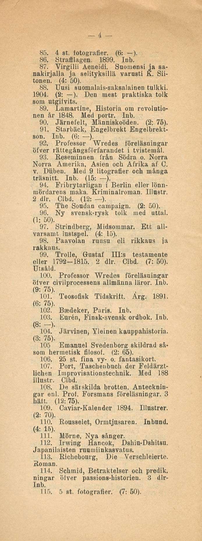 4 85. 4 st. fotografier. (6: ). 86. Straftlagen. 1899. Inb. 87. Yirgilii Aeneidi. Suomensi ja sanakirjalla ja selityksillä varusti K. Siitonen. (4: 50). 88. Uusi suomalais-saksalainen tulkki. 1904.