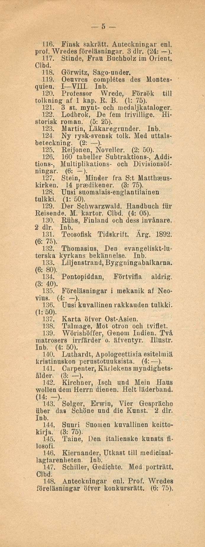 5 116. Fiusk sakriitt. Auteckningar enl. prof. Wredes föreläsningar. 3 dlr. (24: ). 117. Stinde, Frau Buchbolz im Orient. Clbd. 118. Görwitz, Sago-ander. 119. Oeuvres complåtes des Montesquieu.