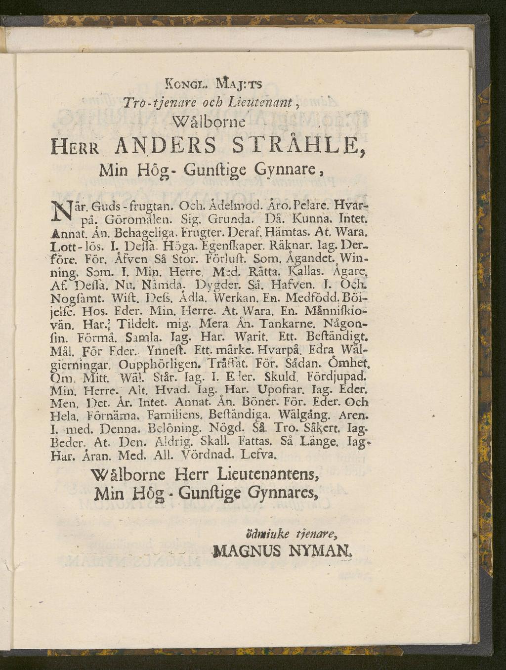 HERR Kgngl, Maj: ts Tro-tjenare och Lieutenant, Wålborne ANDERS STRAHLE, Min Hög- Gunftige Gynnare, Nar. Guds-frugtan. Och.Ådelrood. Åro.Pelare. Hvarpå. Göromålen. Sig. Grunda. Dä. Kunna. Intet.