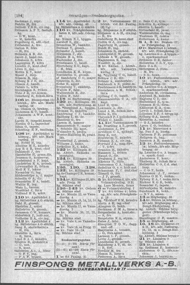 [184] Sveavägen -Sveden borgs gatan. Backman J, repro 114. kv. Apel trädet 7; 2 kv. Vattumannen 23: v. Reis C J, tj:m. Dahlin H, fru äfv. adr, Odeng. 43 hörnh, vid S:t Paulsg. SchollinK, sjökapt.