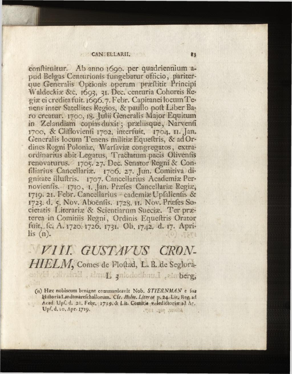 c a n : e l l a r i i. corifti tuitur. Ab anno 1690. per quadriennium a- pud Belgas Centurionis fungebatur officio, pariterque Generalis Optionis operam præftitit Principi Waldeckiæ & c.