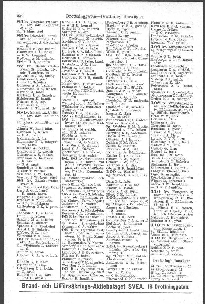 85Q 85 kv, Vingräen 12;hörnh., äfv. adr. 'I'egnånsg, - W H E, konsul Haglund S E A, godsäg. Rhodin J H A, löjtn. DrakenbergC B, reseinsp. 43&45 Seelig M C A, änkefru Hjort C, löjen. ~pringer G, dir.