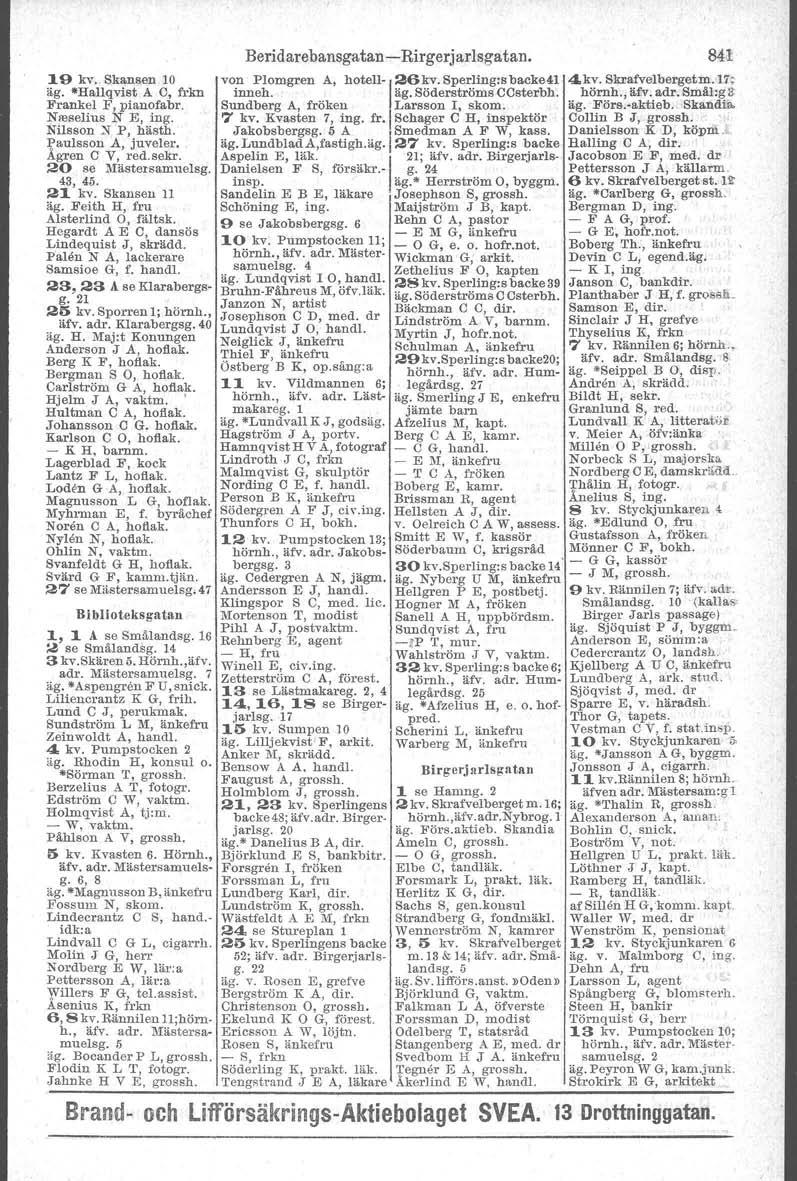 19 kv.. Skansen 10 äg. -Hallqvist A O, frkn Frankel F, pianofabr. Nreselius N E, ing. Nilsson :'< P, hästh. Paulsson A, juveler. Ågren O V, red. sekr. 20 se Mästersamuelsg. 43, 45. 21 kv.