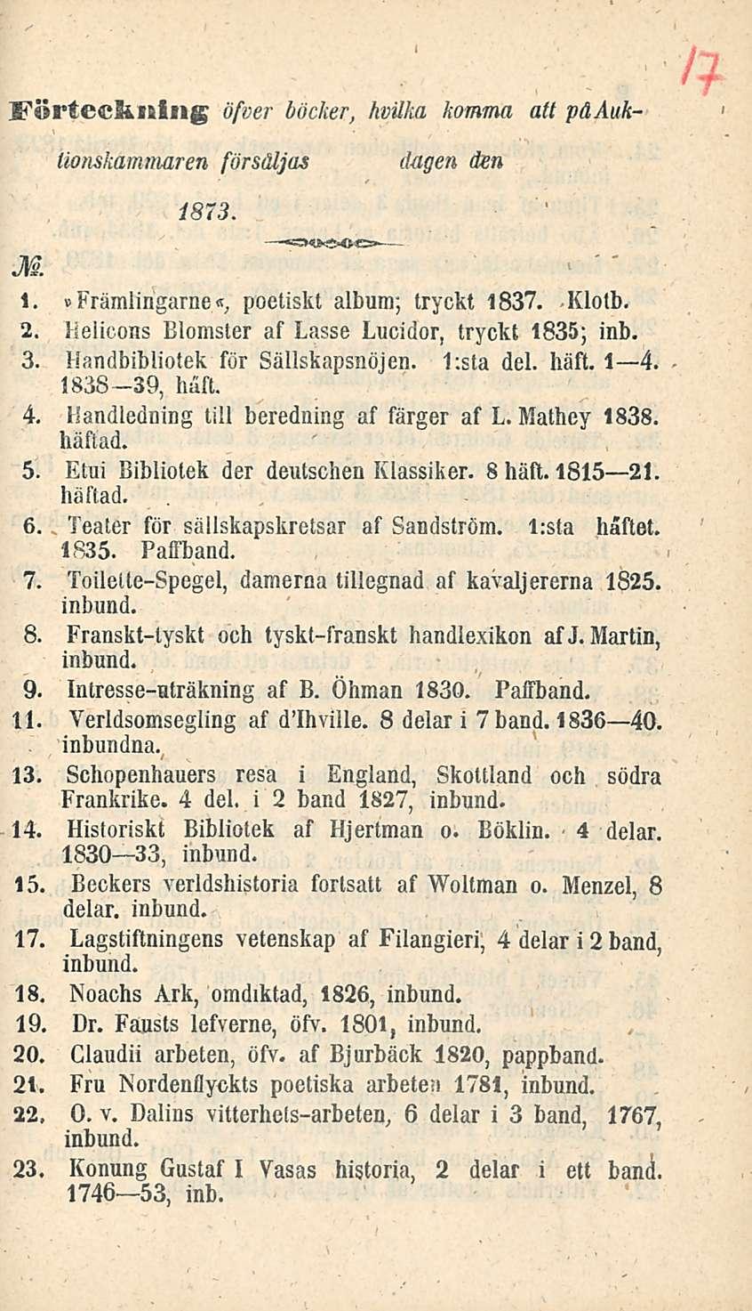 Fortecknlng öfver böcker, hvuka komma att päauhlionskammaren försäljas dagen ien 1873. M 1.»Främlirigarne«, poetiskt album; tryckt 1837. Klotb. 2.
