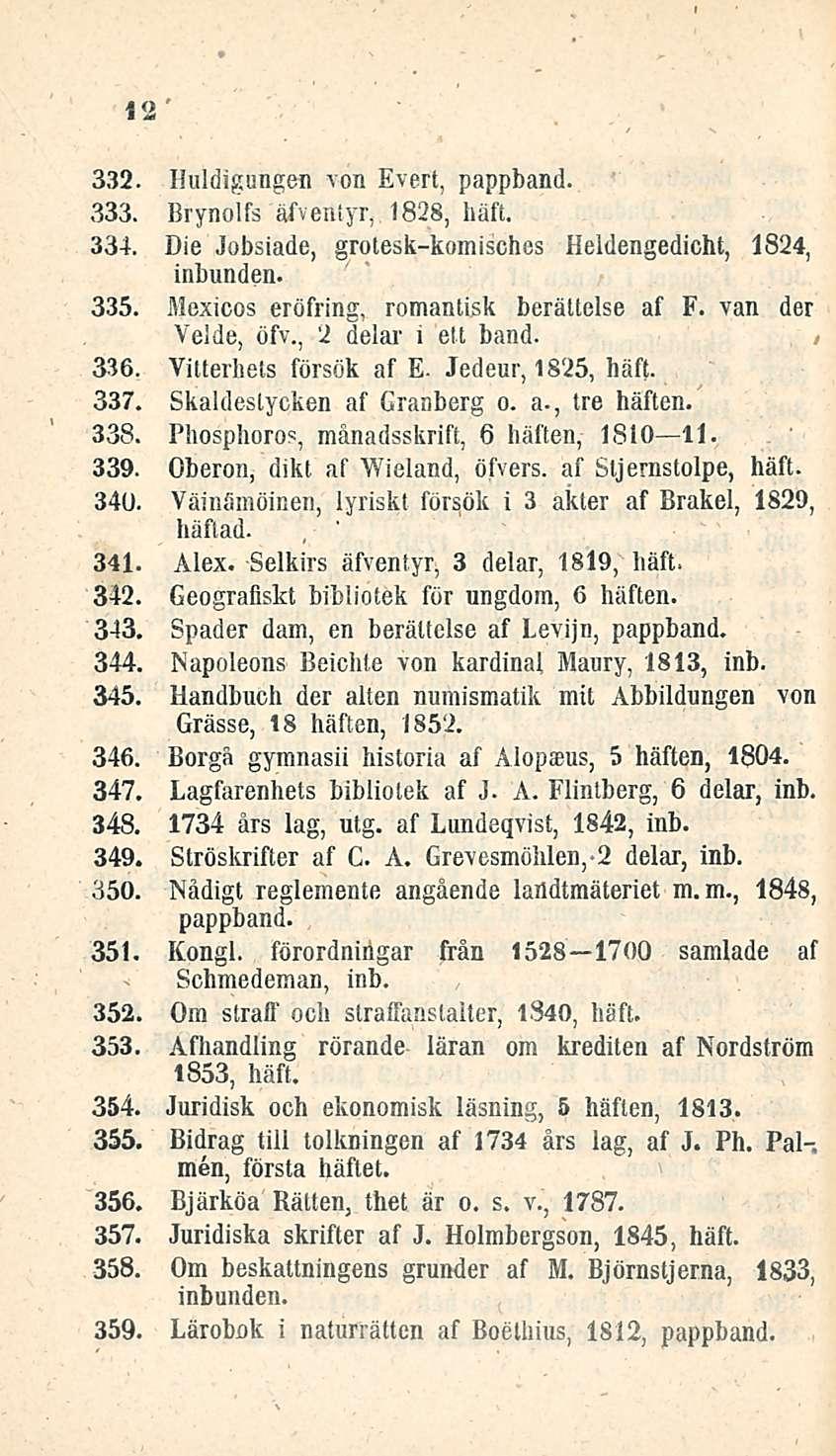 12 332. Huldigungen von Evert, pappband. 333. Brynolfs äfventyr, 1828, liäft. 334. Die Jobsiade, grotesk-komisches Heldengedicht, 1824, 335. Mexicos eröfring, romantisk berälteise af F.