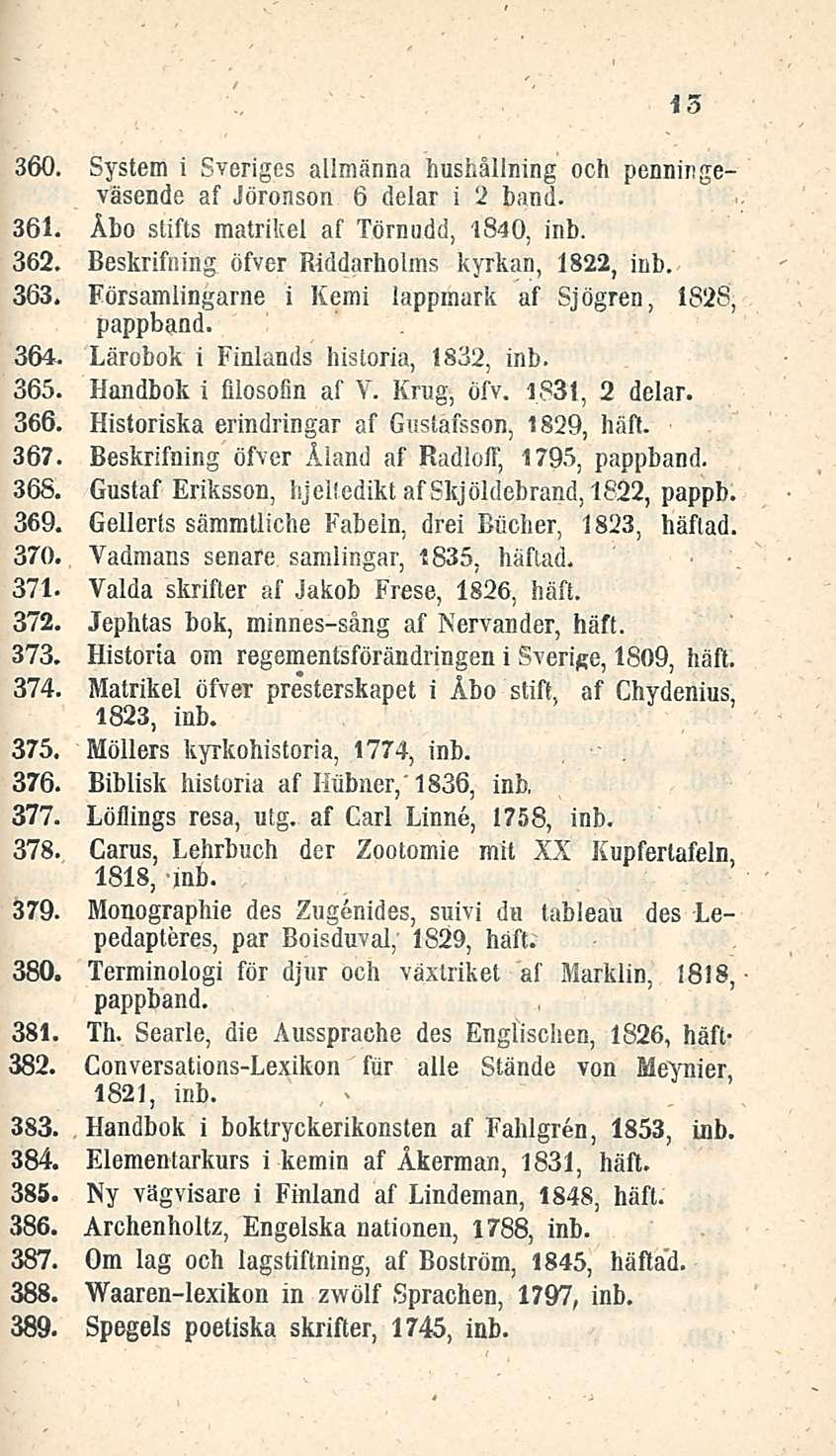 13 360. System i Sveriges allmänna hushållning och penningeväsende af Jöronson 6 delar i 2 band. 361. Åbo stifts matrikel af Törnudd, 1840, inb. 362.