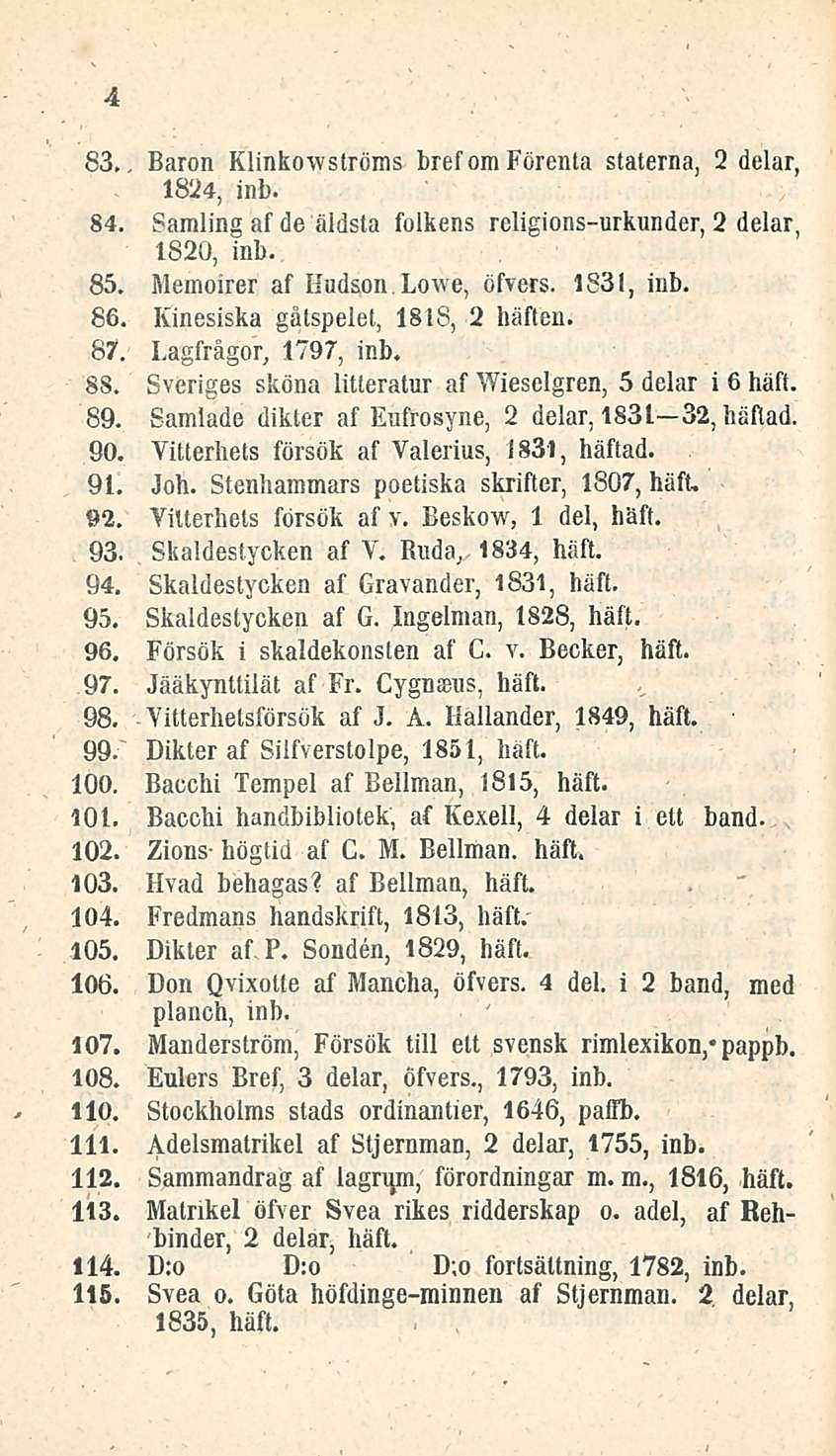 4 83., Baron Klinkowströms bref om Förenla staterna, 1824, inb. 2 delar, 84. Samling af de aidsia folkens religions-urkunder, 2 delar, 1820, inb. 85. Memoirer af Hudson Lowe, öfvers. 1831, inb.