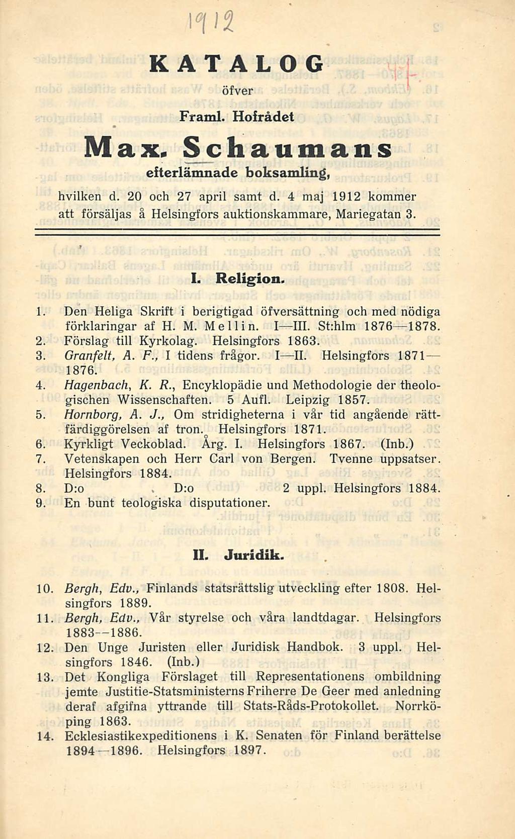 D:o KATALOG öfver Framl. Hofrådet Max» Schaumans efterlämnade boksamling, hvilken d. 20 och 27 april sarat d. 4 maj 1912 kommer att försäljas ä Helsingfors auktionskammare, Mariegatan 3. I. Religion.