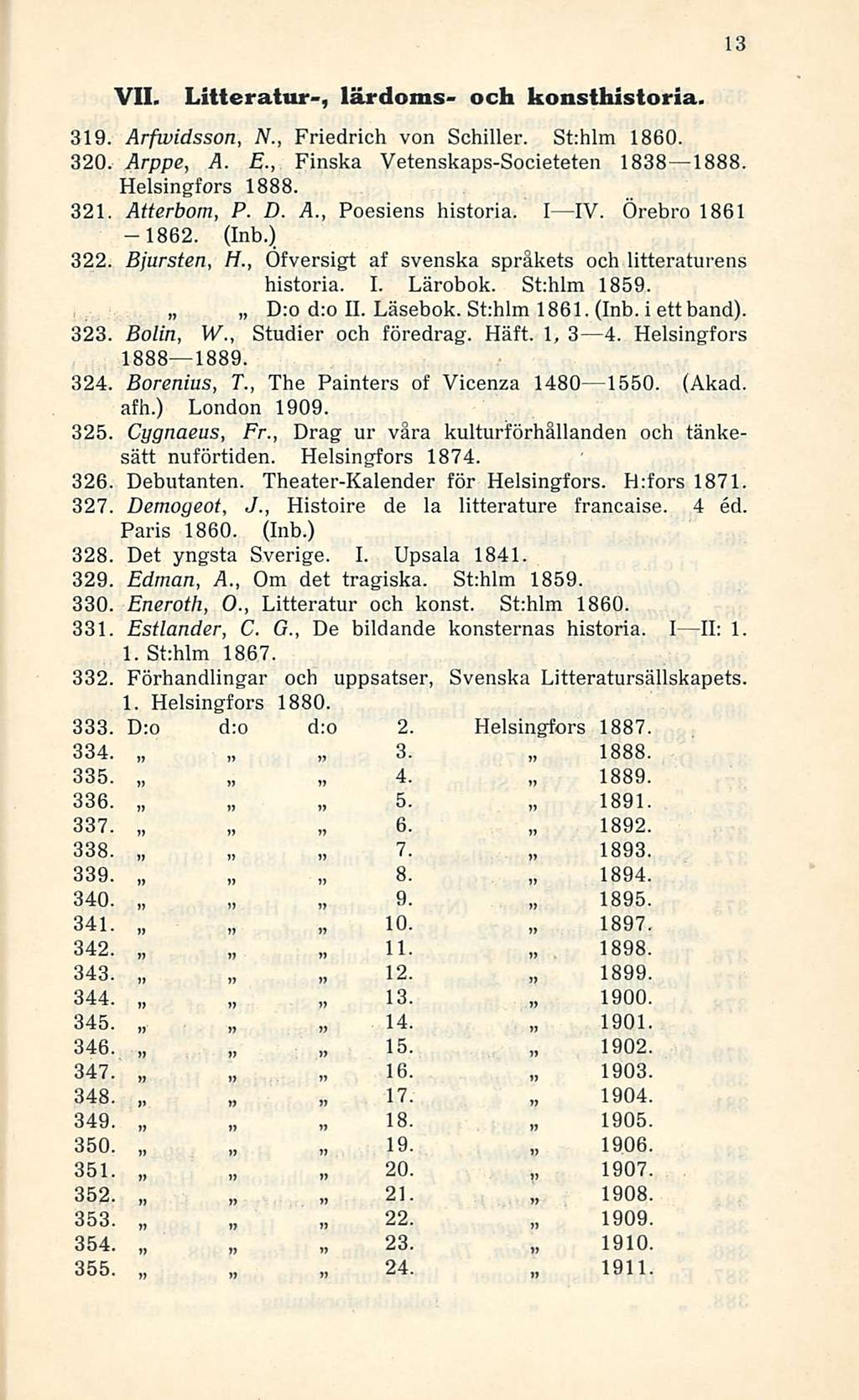 VII. Litteratur-, lärdoms- och konsthistoria. 7. 1894. 9. 11. 1898. 15. 1904. 1906. 1909. 319. Arfwidsson, N., Friedrich von Schiller. St:hlm 1860. 320. Arppe, A. E.