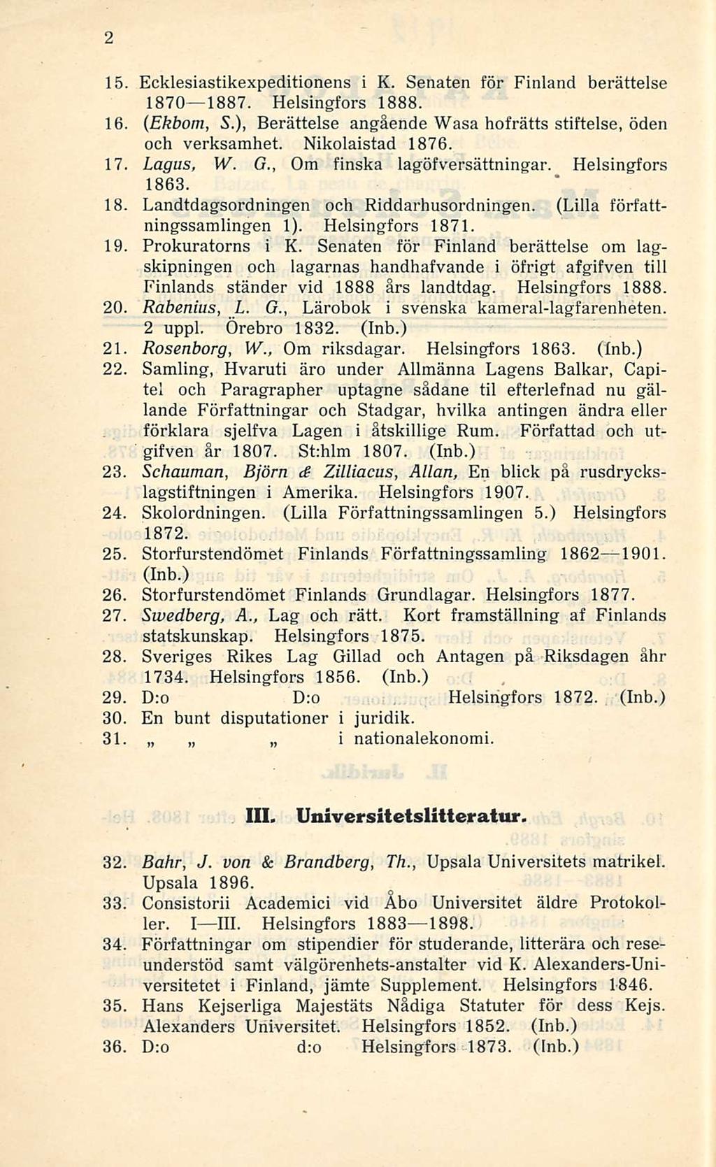 ~ i 2 15. Ecklesiastikexpeditionens i K. Senaten för Finland berättelse 1870 1887. Helsingfors 1888. 16. (Ekbom, S.), Berättelse angående Wasa hofrätts stiftelse, öden och verksamhet.