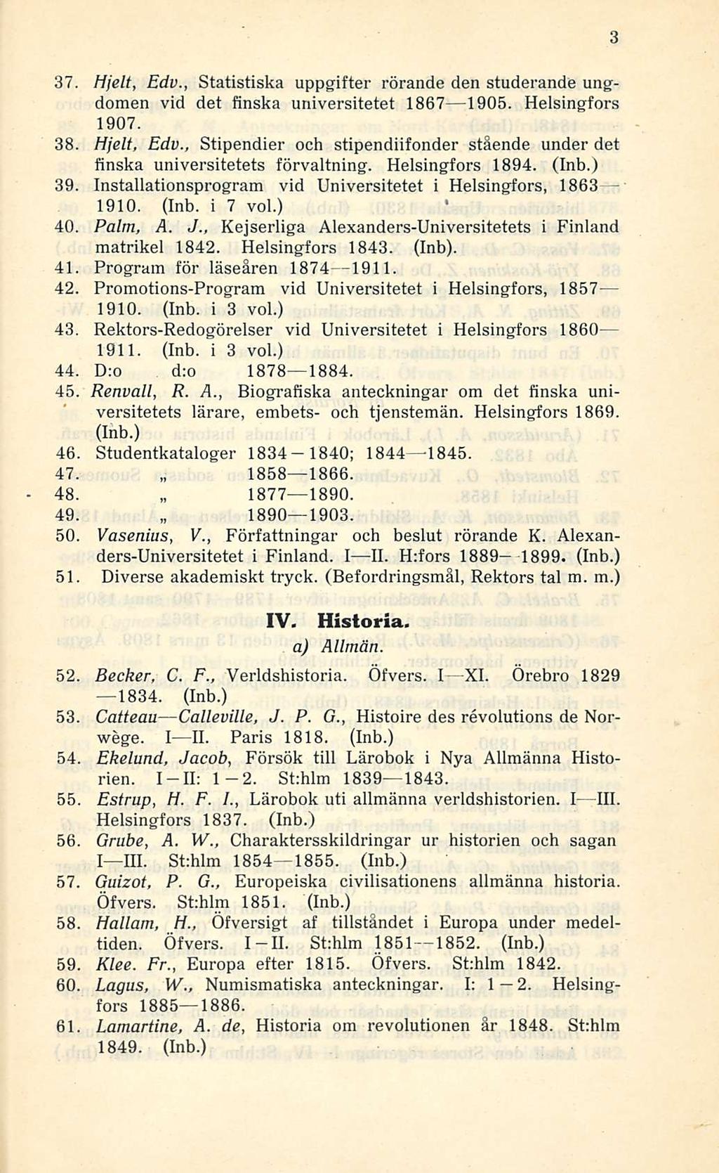 37. Hjelt, Edv., Statistiska uppgifter rörande den studerande ungdomen vid det finska universitetet 1867 1905. Helsingfors 1907. 38. Hjelt, Edv., Stipendier och stipendiifonder stående under det finska universitetets förvaltning.