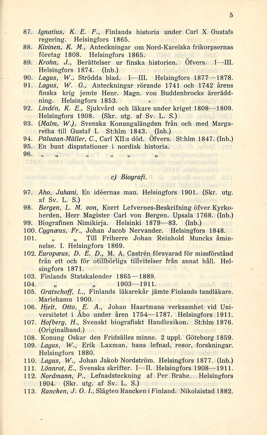 87. Ignatius, K. E. F., Finlands historia under Carl X Gustafs regering. Helsingfors 1865. 88. Kivinen, K. M., Anteckningar om Nord-Karelska frikorpsernas företag 1808. Helsingfors 1865. 89. Krohn, J.