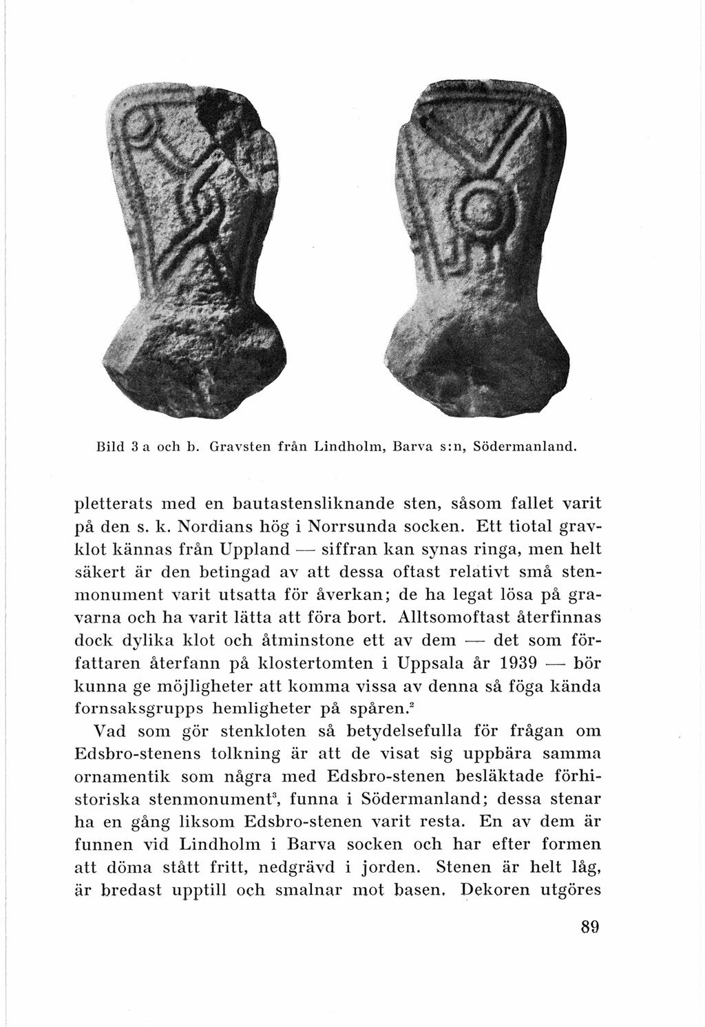 Bild 3 a och b. Gra vsten från Lindholm, Barva s : n, Södermanland. pletterats med en bautastensliknande sten, såsom fallet varit på den s. k. Nordians hög i Norrsunda socken.