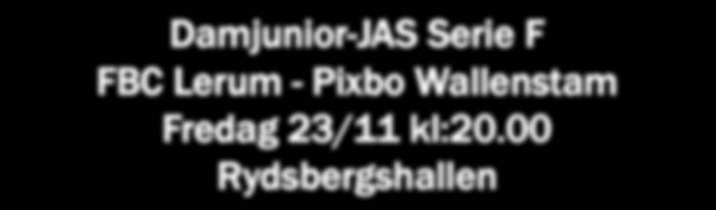 00 Rydsbergshallen Herrjunior-JAS Serie I FBC Lerum - IBK Kungälv Lördag 24/11 kl:17.