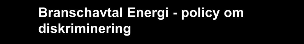 Branschavtal Energi - policy om diskriminering Partsgemensamt policydokument 2006 Energibranschens arbetsplatser skall vara fria från diskriminering 6-punktsprogram mot diskriminering 1.