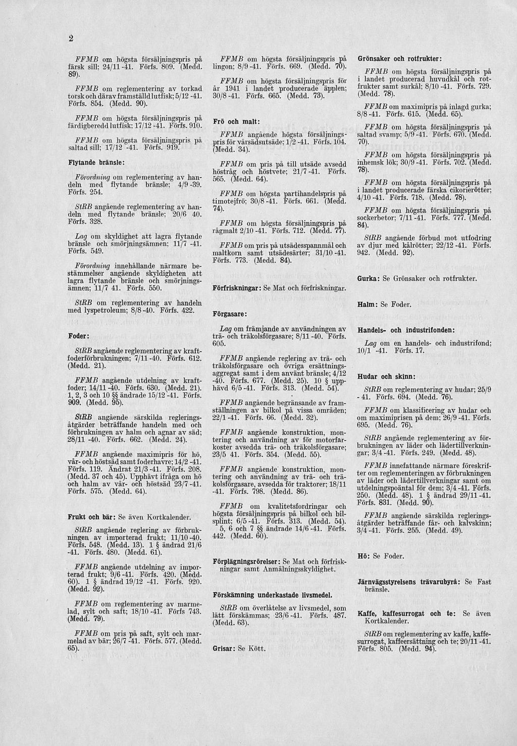 - 41. 2 färsk sill: 24/11-41. Förfs. 809. (Medd. 89). FFMB om reglementering av torkad torsk och därav framställd lutfisk; 5/12-41. Förfs. 854. (Medd. 90). färdigbereddlutfisk; 17/12-41. Förfs. 910.