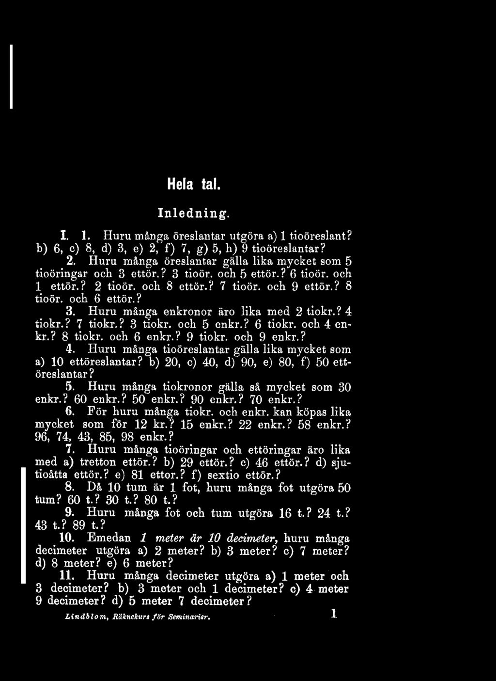 och 5 enkr.? 6 tiokr. och 4 enkr.? 8 tiokr. och 6 enkr.? 9 tiokr. och 9 enkr.? 4. Huru många tioöreslantar gälla lika mycket som a) 10 ettöreslantar? b) 20, c) 40, d) 90, e) 80, f) 50 ettöreslantar?