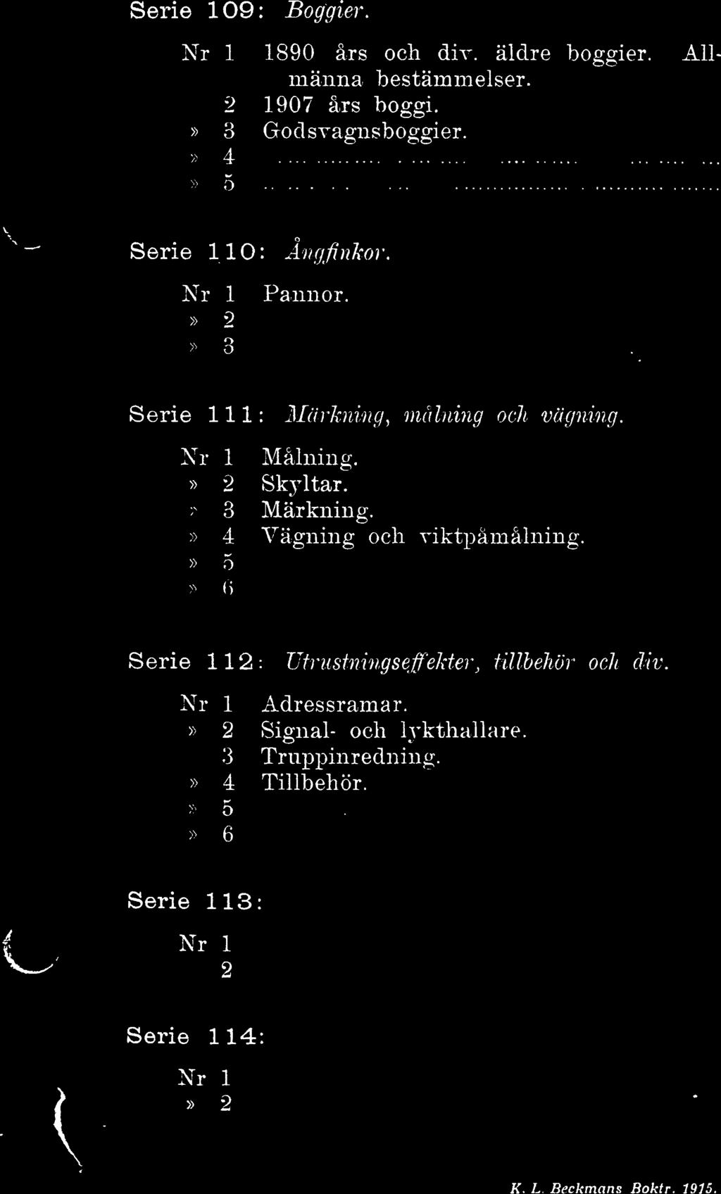 Serie 109: Boggier. All- Nr 1 1890 års och div. äldre boggier. männa bestämmelser. 2 1907 års boggi.» 3 Goclsvagnsboggier. 4 o Serie 110: Angftnkor. Nr 1 Pannor.