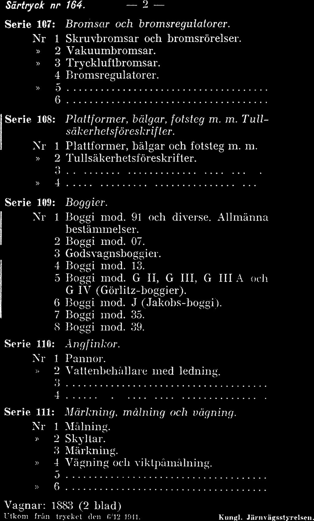 Särtryck nr 164. 9 Serie 107: Bromsar och bromsregulatorer. Nr 1 Skruvbromsar och bromsrörelser.» 2 Vakuumbromsar.» 3 Tryckluftbromsar. Bromsregulatorer. Serie 108: Plattformer, bälgar, fotsteg m. in.