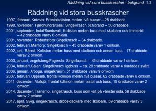 Nedan kommer korta beskrivningar av några typiska busskrascher. 1:4 Detta är bilder från kraschen vid Granå utanför Robertsfors 2001. Bussen blåste av vägen och landat tvärs över ån.