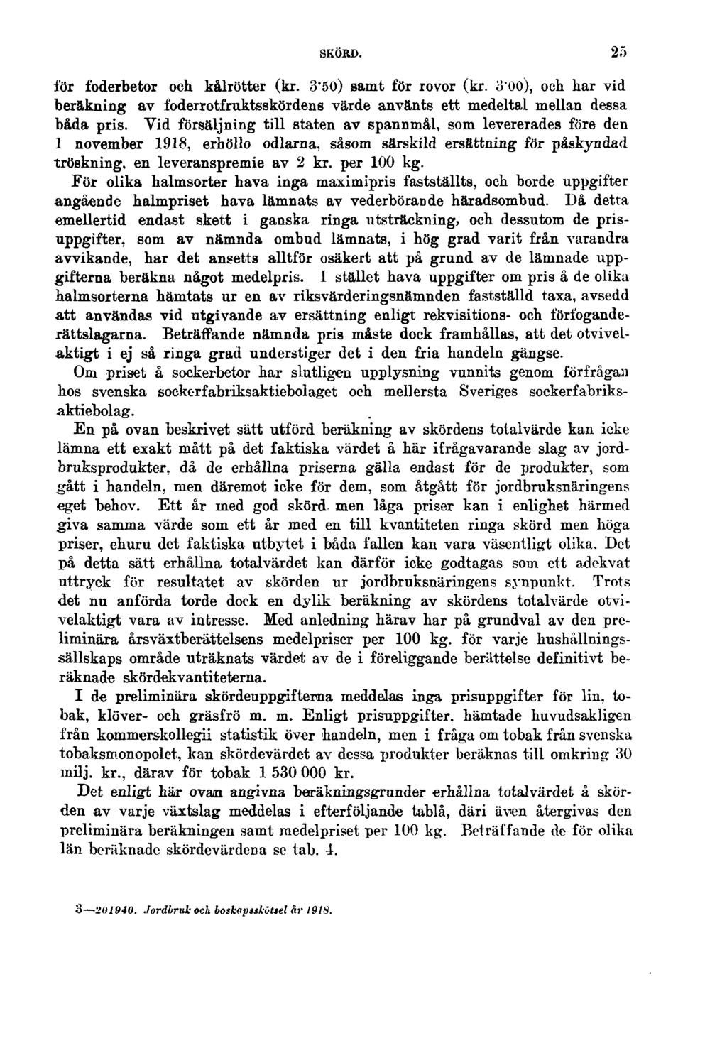 SKÖRD. 25 för foderbetor och kålrötter (kr. 3'50) samt för rovor (kr. o"00), och har vid beräkning av foderrotfruktsskördens värde använts ett medeltal mellan dessa båda pris.