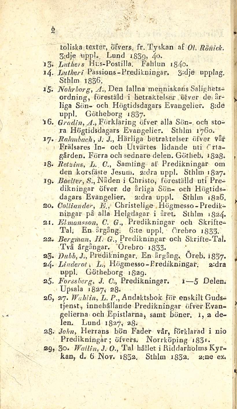 2 i3. 1 4»5. 16, J 7 ib. 19. 20, 21 22. 23.»4 25, 26, 28.»9» toliska texter, öfvers. fr. Tyskan af 01. Röliidi. 3;dje Oppi. Lund iß3 > 4 - Lutheis Hus-Postilla.