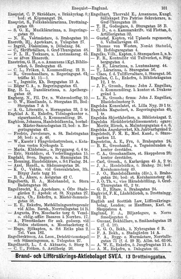 Enequist-Englund., 101 $~equist, C. P. Skräddare, s. Bränkyrkag. 8; Engelhart, Thorvald E., Amanuens, Kungl... 'bod: st. Köpmangat. 24. Sällskapet Pro Patrias Sekreterare, n. Eneqvist, S.