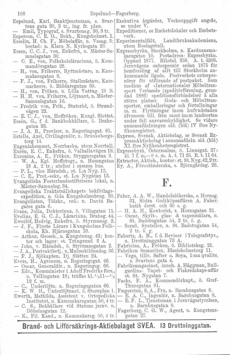 108 Espelund-Fagerberg. Espelund, Karl, Banktjensteman, s. Svar- Exekutiva åtgärder, Veckouppgift ang:de, tens gata 30, 3 tr., ing. fr. plan. se under V. Emil, Typograf, s. Svartensg.