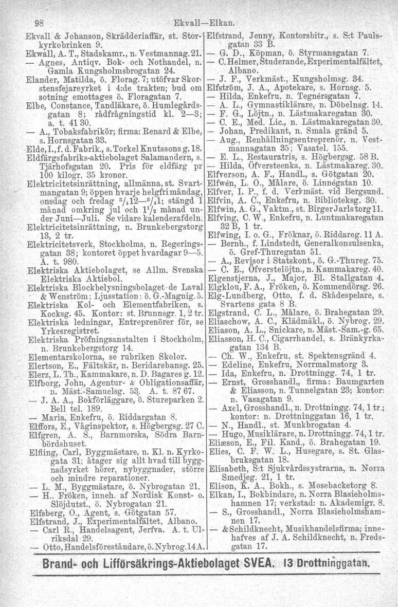 98 Ekvall-Elkan. Ekvall & Johanson, Skrädderiaffär, st. Stor- Elfstrand, Jenny, Kontorsbitr., s. Srt Paulskyrkobrinken 9. gatan 33 B. Ekwall, A. T., Stadskamr., n. Vestmannag.21. - G. D., Köpman, ö.