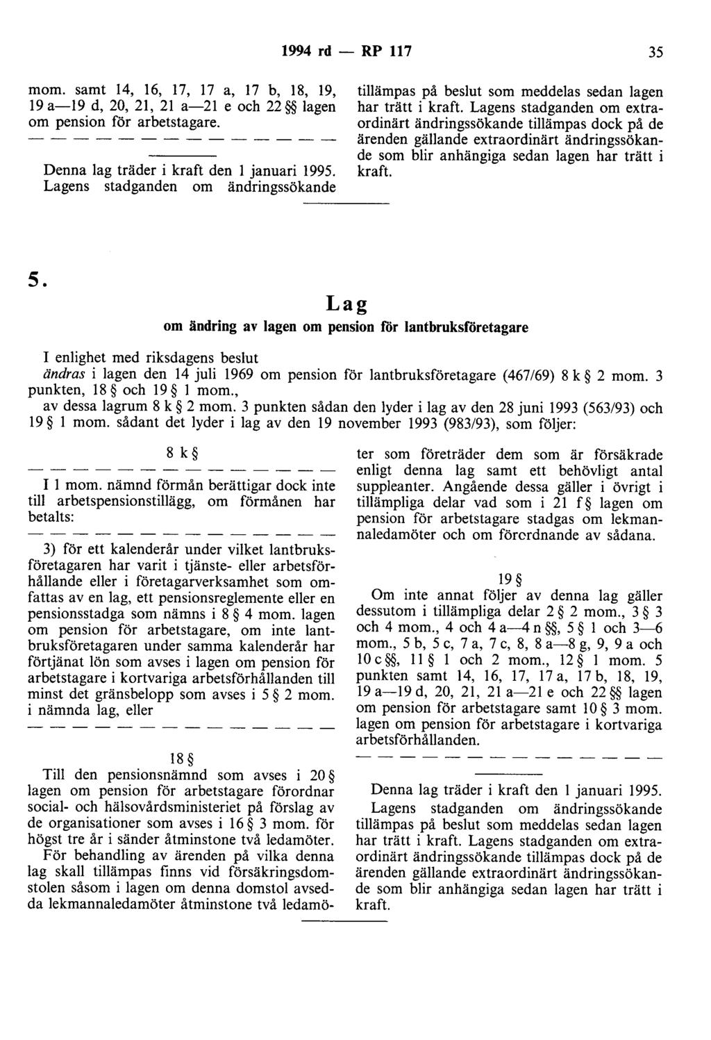 1994 rd - RP 117 35 mom. samt 14, 16, 17, 17 a, 17 b, 18, 19, 19 a-19 d, 20, 21, 21 a-21 e och 22 lagen om pension för arbetstagare. Denna lag träder i kraft den l januari 1995.