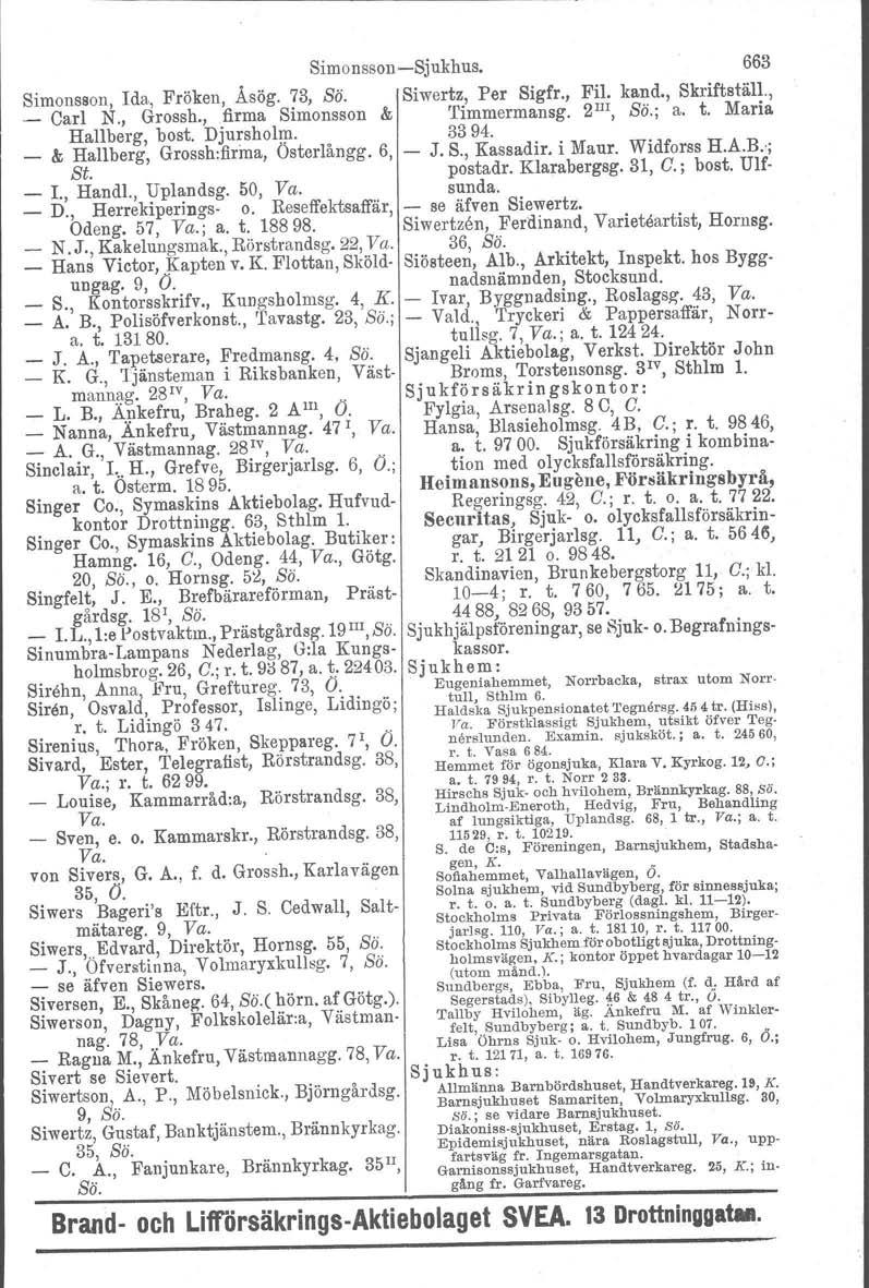 Simonsson-Sjukhus. 663 Simonsson, Ida, Fröken, Åsög. 73, Sö. Siwertz, Per Sigfr., Fil. kand., Skriftställ., Carl N., Grossh., firma Simonsson & 'I'immermansg. 2 IJI, Sö.; a. t. Maria Hallberg. bost.