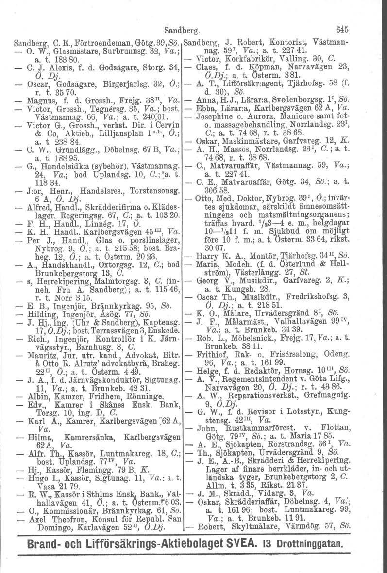 Sandberg. 645 Sandberg, C. E., Förtroendeman, Götg. 39, So. Sandberg, J. Robert, Kontorist. Västman- - O. W., Glasmästare, Burbrunneg. 32, Va.; nag.59!, Va.; a. t. 22741. a. t. 18380.