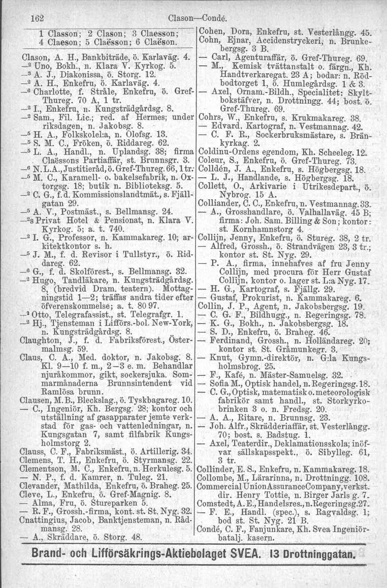 162 Clason-Conde. 1 Classon ; 2 Clason; 3 Claesson; Cohen, Dora, Enkefru, st. Vesterlångg. 45. 4 Claeson; 5 Claesson; 6 Claeson. Cohn, Ejnar, Accidenstryckeri, bergsg. 3 B. n. Bruuke- Clason, A. H.