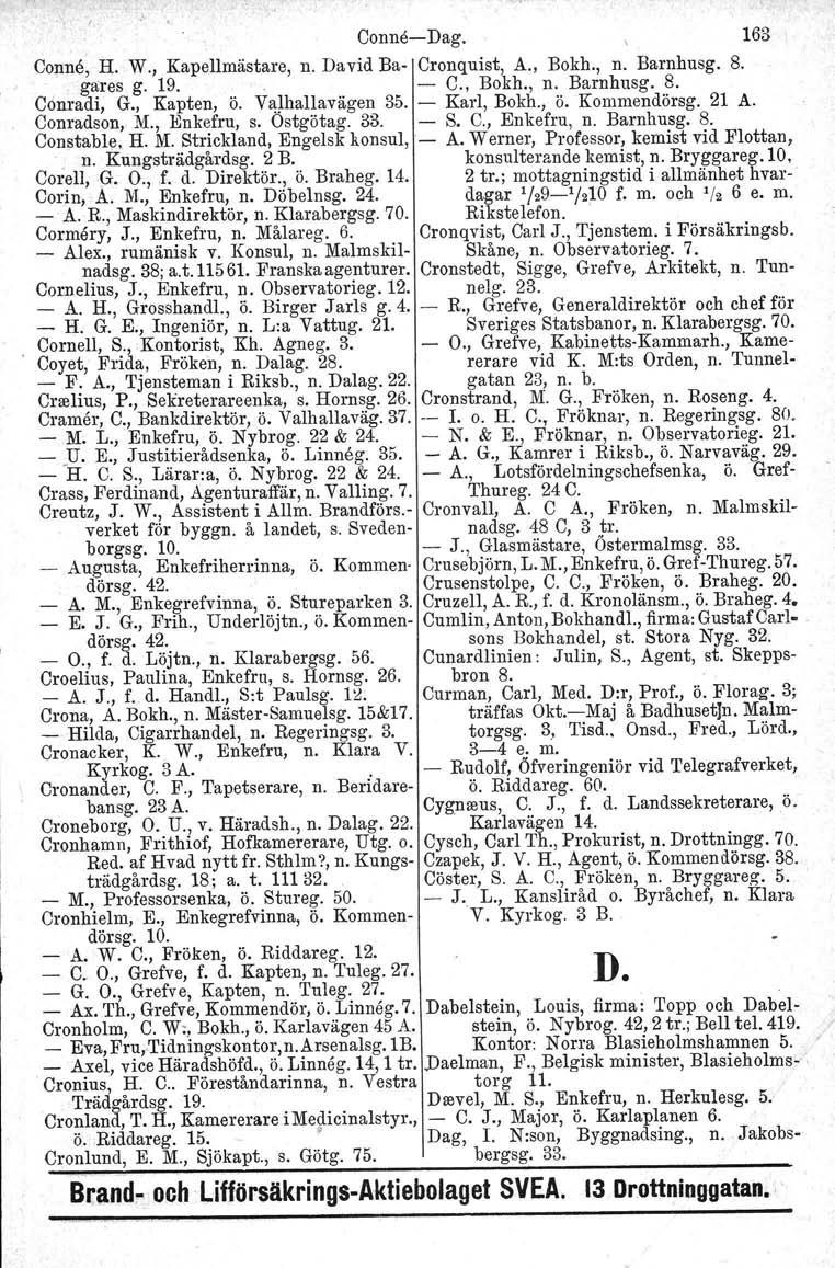 Conne-e-Dag. 163 Conne, H. W., Kapellmästare, n. David Ba- Cronquist, A., Bokh., n. Barnhusg. 8. gares g. 19. - C., Bokh., n. Barnhusg. 8. Cönradi, G., Kapten, ö. Valhallavägen 35. - Karl, Bokh., ö. Kommendörsg.