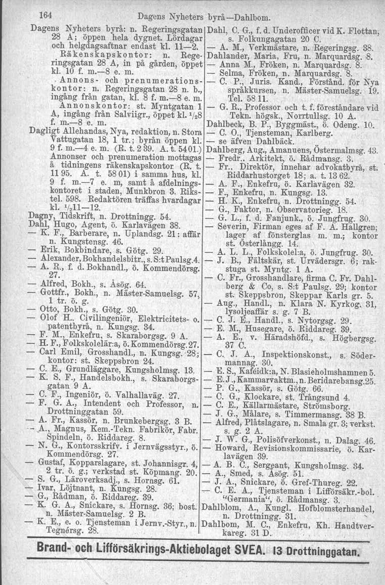 164 Dagens Nyheters byrå-dahlbom. Dagens Nyheters byrå: n. Regeringsgatan Dahl, C. G., f. d. Underofficer vid K. Flottan, 28 A; öppen hela dygnet. Lördagar s. Folkungagatan 20.C. och helgdagsaftnar endast kl.