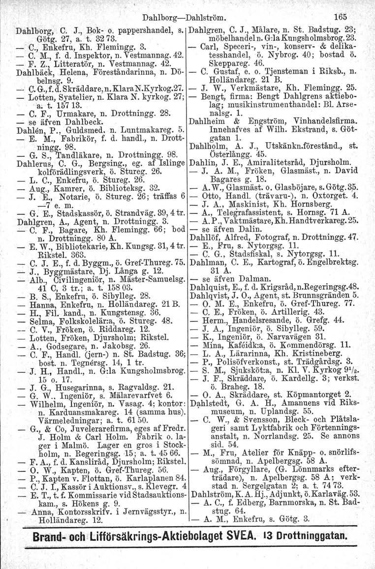 Dahlborg-s-Dahlström. 165 Dahlb:org, C. J., Bok- o. pappershandel, s. Dahlgren, C. J., Målare, n. St. Badstug. 23; Götg. 27, a. t. 3273. möbelhandel n. G:laKungsholmsbrog. 23. _. C., Enkefru, Kh.