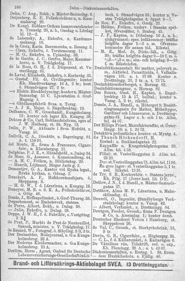 , 168 Dehn-e-Diakonissanstalten. Dehn, C.'Aug., Bokh., n. Mäster-Samuelsg. 6. beck, ö. Strandvägen 35; kontor n. Ve- Deijenberg, K. E., Folkskolelärar:a, n. Kam- stra Trädgårdsgatan 4; öppet 9-7.