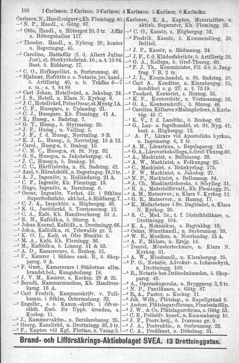 156 1 Carlsson; 2 Carlson; 3 Carlzon; 4 Karlsson; 5 Karlson; 6 Karlsohn, C~rlsson,N.,HandI.rcig~rr-),Kh.Flemingg.40. Karlsson: K. A., Kapten, Mater~alf:örv. v. - N. P., Handl., s. Gotg. 87.