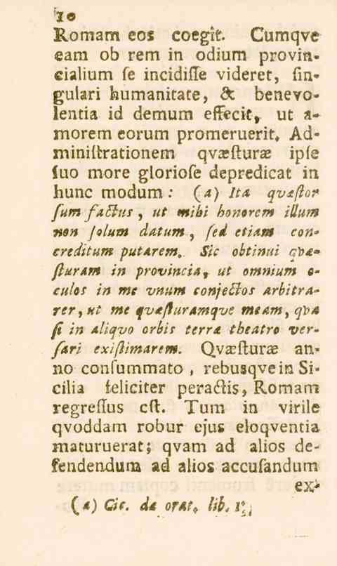 10 Romarn eos coegit. Cumqve eara ob rem in odium provincialium fe incidiite viderec, fingulari humanitäre, >3c benevolentia id demum ef!ecit> ut a» morem eorum promeruerit.