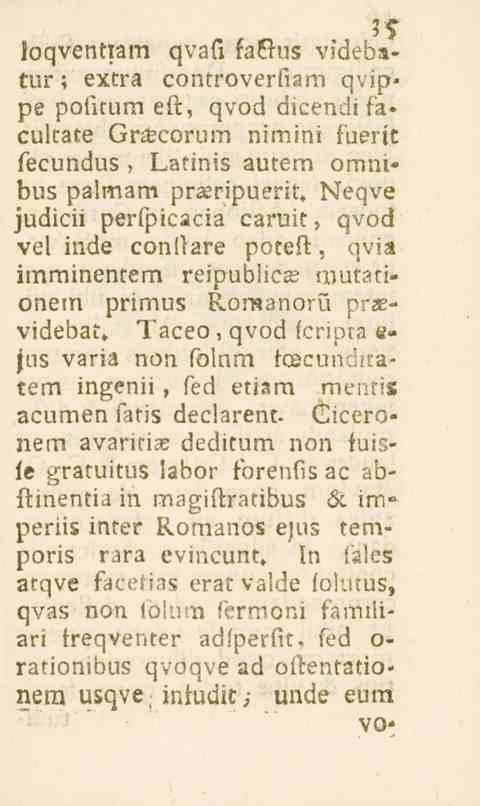 35 loqventiam qvafi ianus videbatur; extra controverfiam qvippe pofitum ess, qvod dicendi faculrate Gra?corum nimini fuertt fecundus, Latinis autem omni* bus palmam prseripuerit.