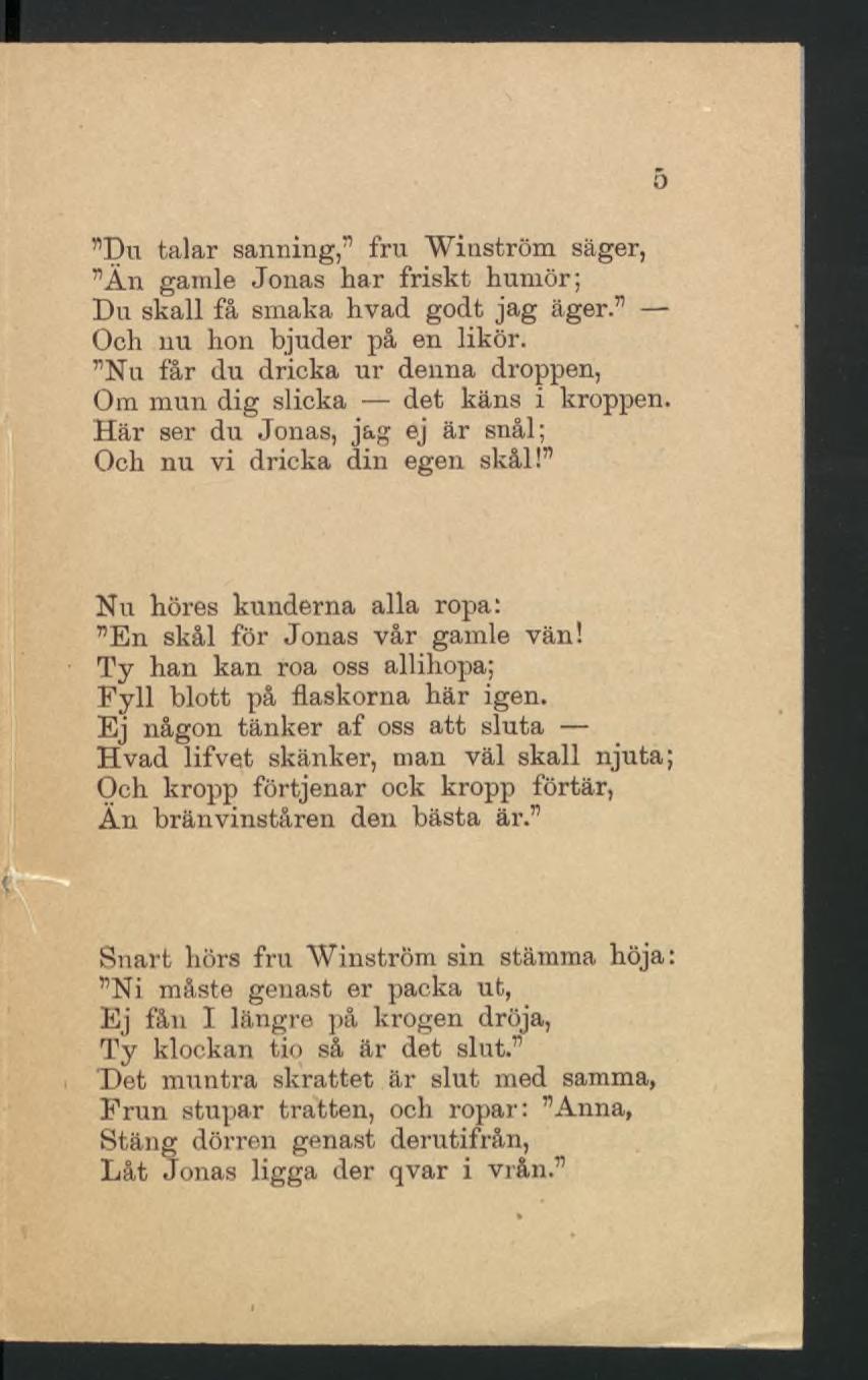 Du talar sanning, fru Winström säger, Än gamle Jonas har friskt humör; Du skall få smaka hvad godt jag äger. Och nu hon bjuder på en likör.