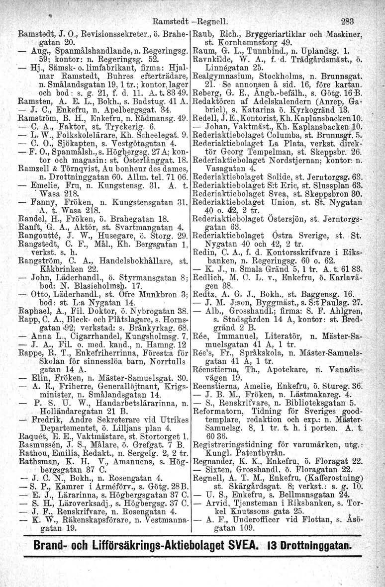 Ramstedt -Regnell.' 283' Ramstedt,' J. O., Revisionssekreter., ö. Brahe- Raub, Rich., Bryggeriartiklar och Maskiner, gatan 20. st. Kornhamnstorg 49. - Aug., Spanmålshandlande,n. Regeringsg. Raum, G.