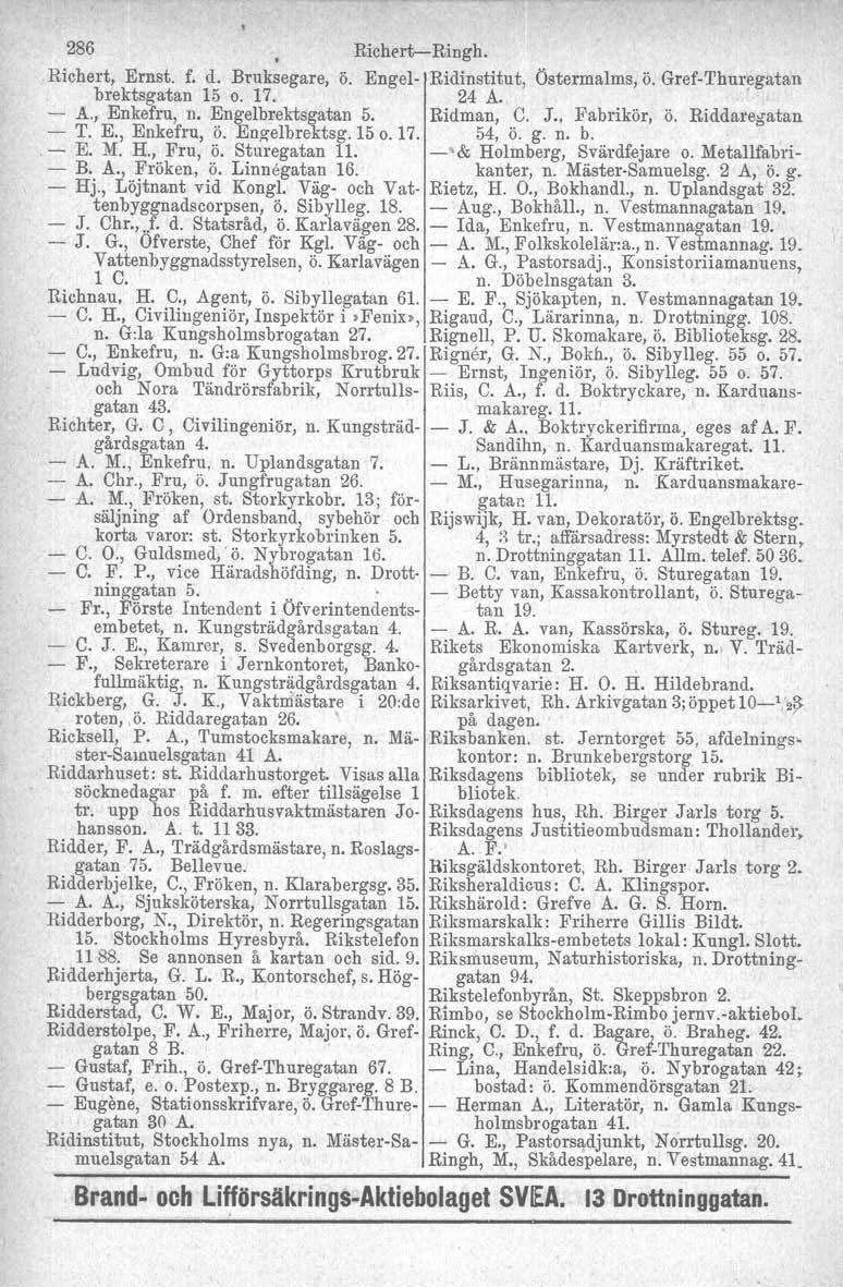 286 Richert-Ringh. Richert, Ernst. f. d. Bruksegare, ö. Engel- Ridinstitut, Östermalms, ö. Gref-Thuregatan brektsgatan 15 o. 17. 24 A.. - A., Enkefru, n. ~ngelbrektsgatan 5. Ridman,.9. J.