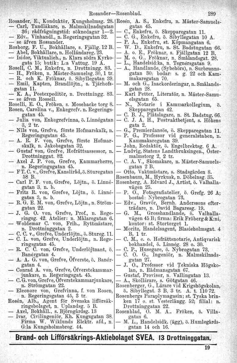 Rosander- Rosander, E.; Konduktör, Kungsholmsg. 28.,- 'Carl, Tandläkare, n. Malmskilnadsgatan 36; rådfrågningstid. söknedagar 1-2. - Edv.. Vinhandl., n. Regeringsgatan 32. _/ se äfven Rossander.