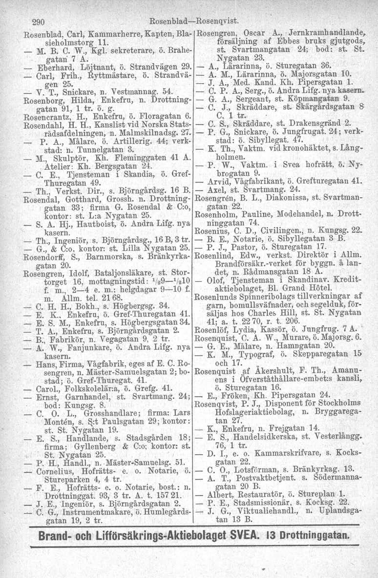 290 Rosenblad-e-Rosenqvist. Rosenblad, Carl, Kammarherre, Kapten, Bla- Rosengren, Oscar A.,. Jernkramhandlande, sieholmstorg 11. försäljning af Eb bes bruks gjutgods, _ M. B. C. W.,.Kgl. sekreterare,.