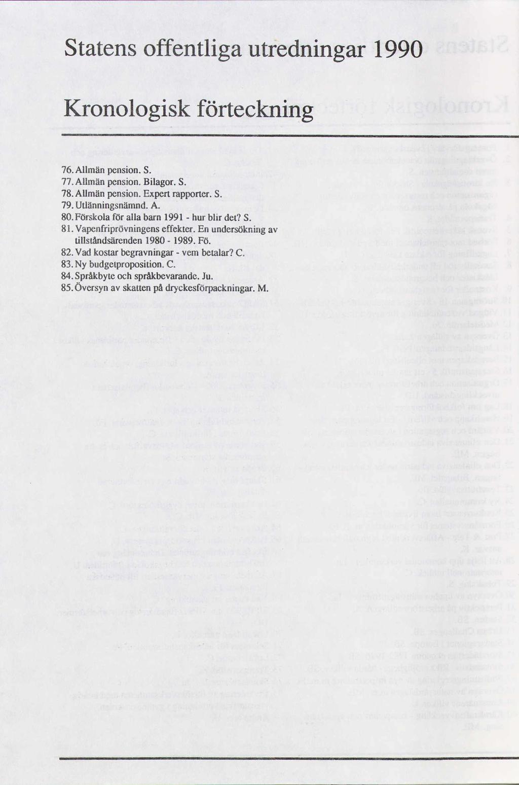 Statens offentliga utredningar 1990 Kronologisk förteckning 76. Allmän pension. S. 77.Allmän pension. Bilagor. S. 78. Allmän pension. Expert rapporter. S. 79. Utlänningsnämnd. A. 80.